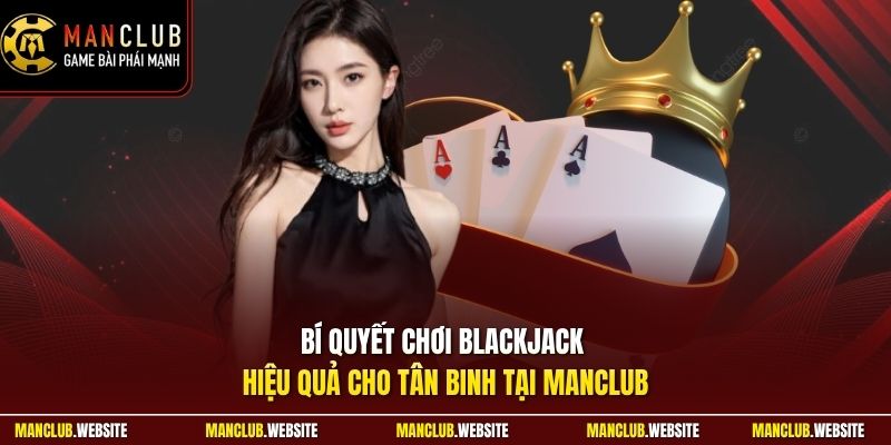 Bí quyết chơi blackjack hiệu quả cho tân binh tại Manclub