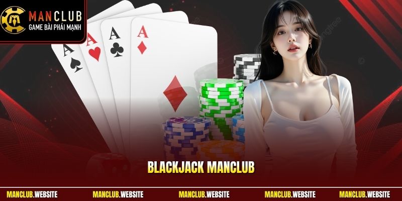 Blackjack Manclub - Luật Chơi Và Mẹo Thắng Cho Người Mới