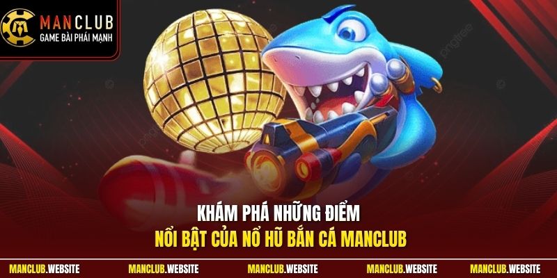 Khám phá những điểm nổi bật của nổ hũ bắn cá Manclub