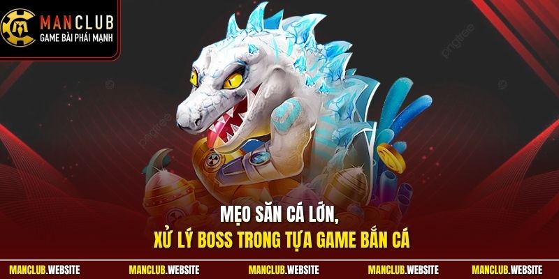 Mẹo săn cá lớn, xử lý boss trong tựa game bắn cá