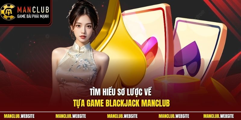 Tìm hiểu sơ lược về tựa game blackjack Manclub