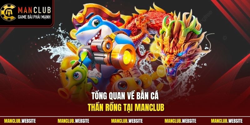 Tổng quan về bắn cá thần rồng tại Manclub